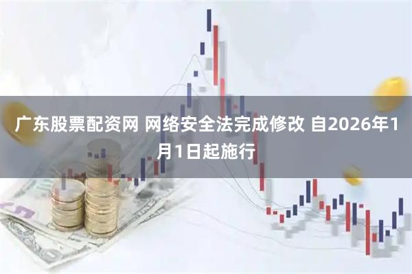 广东股票配资网 网络安全法完成修改 自2026年1月1日起施行