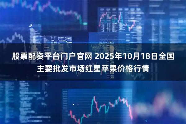 股票配资平台门户官网 2025年10月18日全国主要批发市场红星苹果价格行情