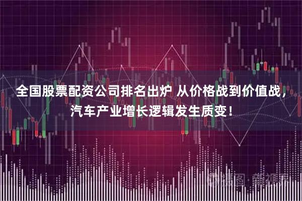 全国股票配资公司排名出炉 从价格战到价值战，汽车产业增长逻辑发生质变！