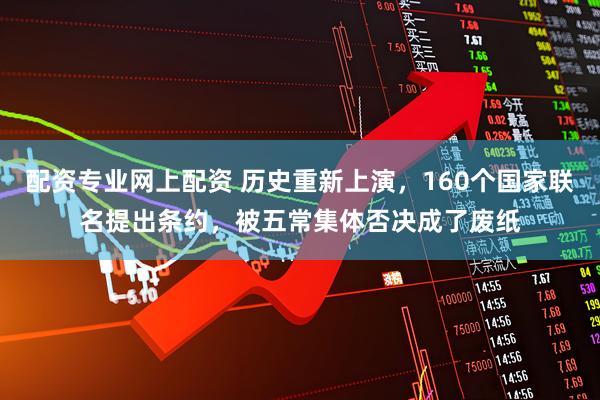 配资专业网上配资 历史重新上演，160个国家联名提出条约，被五常集体否决成了废纸