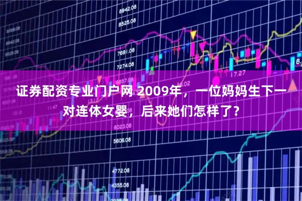 证券配资专业门户网 2009年,一位妈妈生下一对连体女婴,后来她们怎样了?